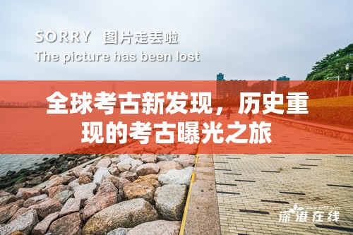 全球考古新發(fā)現(xiàn)，歷史重現(xiàn)的考古曝光之旅