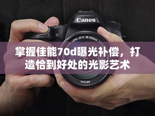 掌握佳能70d曝光補償，打造恰到好處的光影藝術