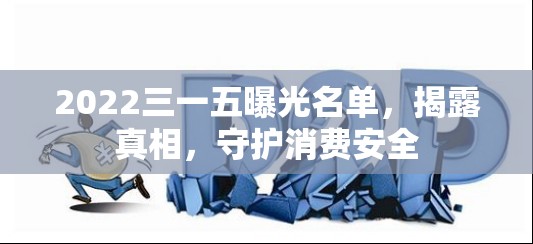 2022三一五曝光名單，揭露真相，守護消費安全