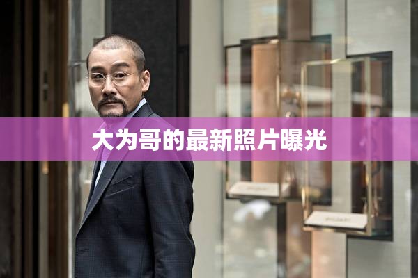 大為哥的最新照片曝光