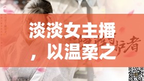 淡淡女主播，以溫柔之音，編織網(wǎng)絡(luò)世界的溫暖篇章