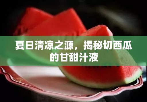 夏日清涼之源，揭秘切西瓜的甘甜汁液