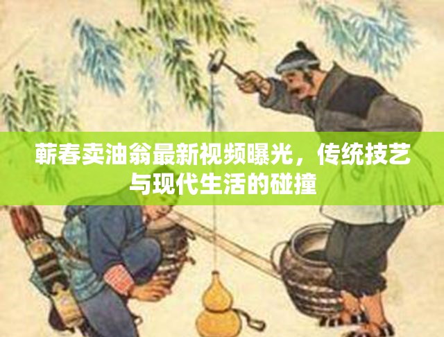 蘄春賣油翁最新視頻曝光，傳統(tǒng)技藝與現(xiàn)代生活的碰撞