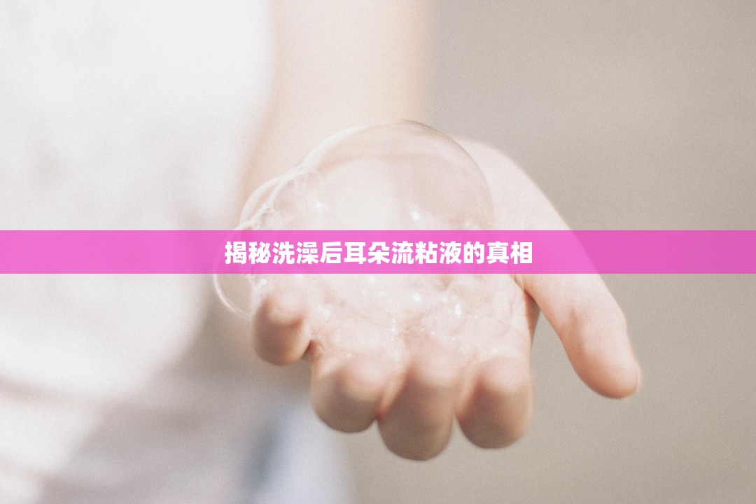 揭秘洗澡后耳朵流粘液的真相