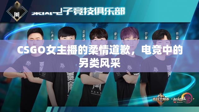 CSGO女主播的柔情道歉，電競(jìng)中的另類(lèi)風(fēng)采