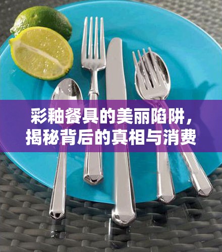 彩釉餐具的美麗陷阱，揭秘背后的真相與消費者警示
