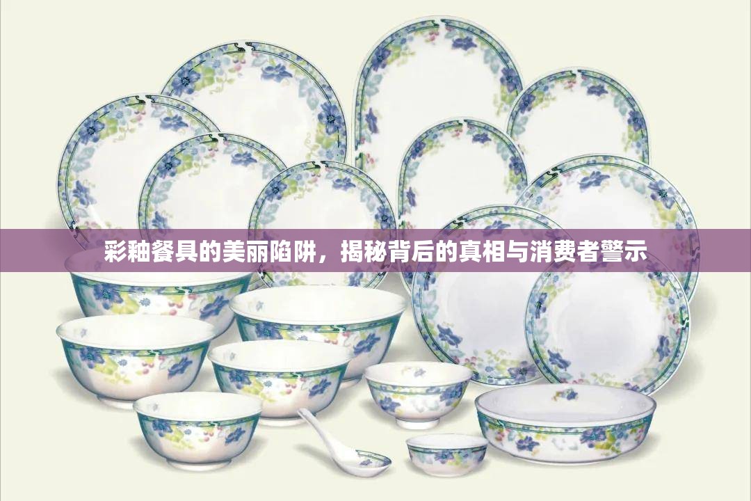 彩釉餐具的美麗陷阱，揭秘背后的真相與消費者警示