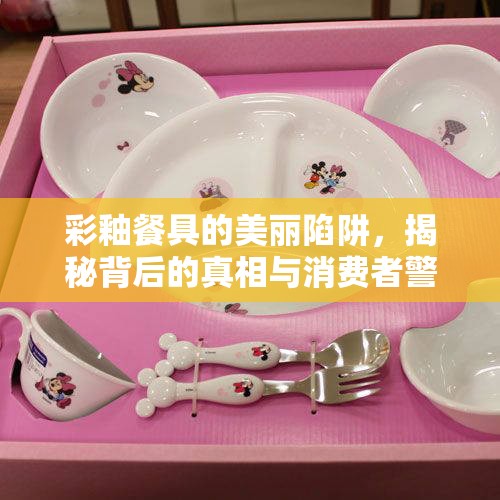 彩釉餐具的美麗陷阱，揭秘背后的真相與消費者警示