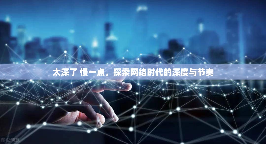太深了 慢一點，探索網(wǎng)絡(luò)時代的深度與節(jié)奏