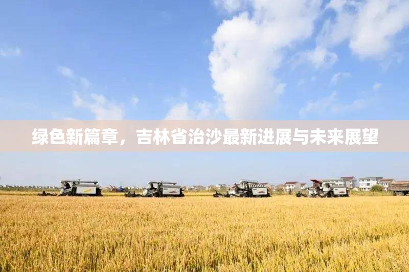 綠色新篇章，吉林省治沙最新進(jìn)展與未來展望