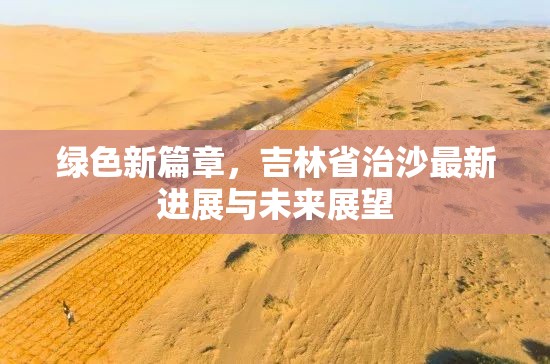綠色新篇章，吉林省治沙最新進(jìn)展與未來展望