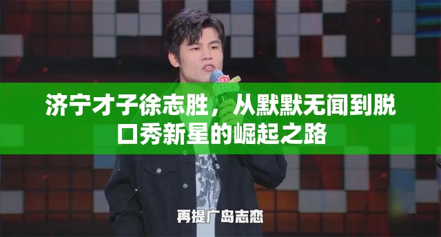 濟(jì)寧才子徐志勝，從默默無(wú)聞到脫口秀新星的崛起之路