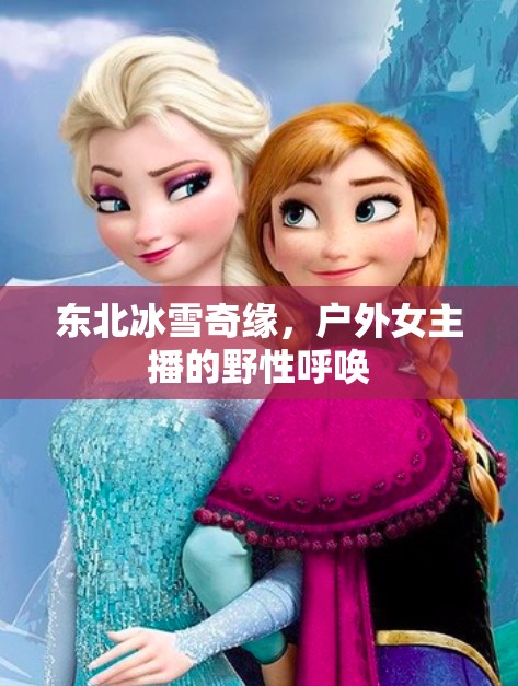 東北冰雪奇緣，戶外女主播的野性呼喚