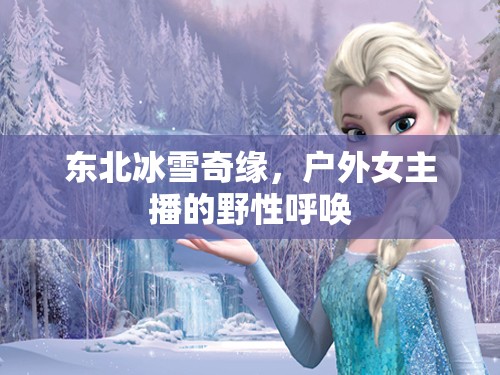 東北冰雪奇緣，戶外女主播的野性呼喚