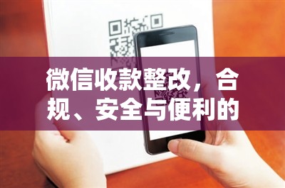微信收款整改，合規(guī)、安全與便利的平衡之道