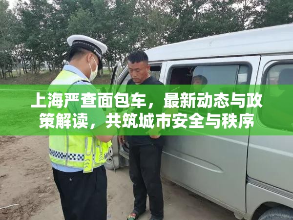 上海嚴(yán)查面包車，最新動態(tài)與政策解讀，共筑城市安全與秩序