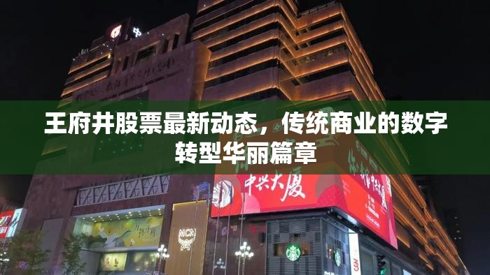 王府井股票最新動(dòng)態(tài)，傳統(tǒng)商業(yè)的數(shù)字轉(zhuǎn)型華麗篇章