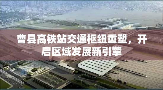 曹縣高鐵站交通樞紐重塑，開啟區(qū)域發(fā)展新引擎