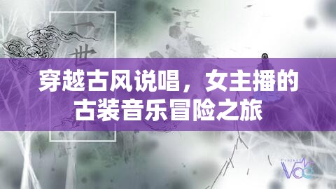 穿越古風(fēng)說(shuō)唱，女主播的古裝音樂(lè)冒險(xiǎn)之旅