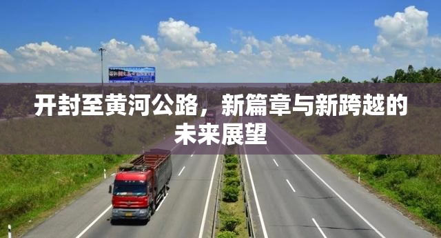 開封至黃河公路，新篇章與新跨越的未來展望