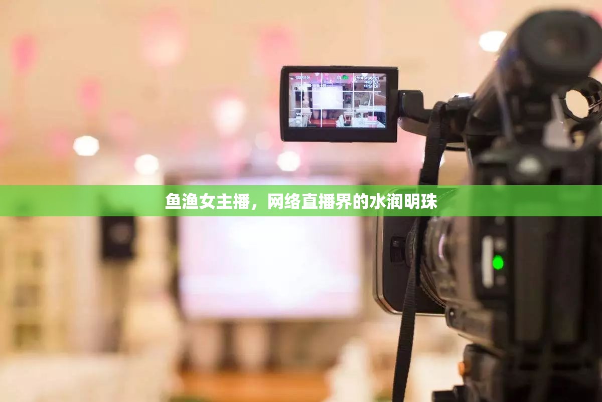 魚漁女主播，網(wǎng)絡直播界的水潤明珠