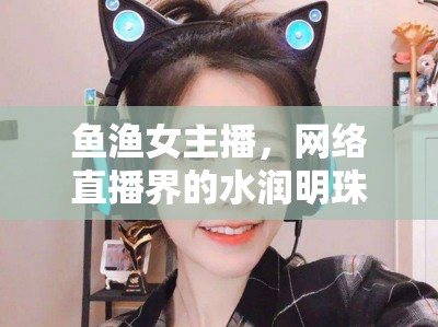魚漁女主播，網(wǎng)絡直播界的水潤明珠