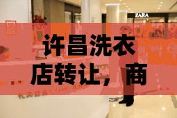 許昌洗衣店轉(zhuǎn)讓，商業(yè)轉(zhuǎn)機中的機遇與挑戰(zhàn)并存
