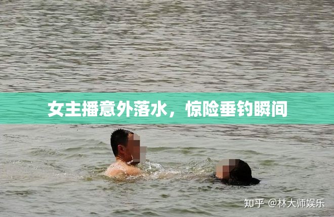 女主播意外落水，驚險(xiǎn)垂釣瞬間
