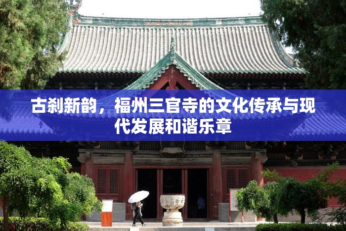 古剎新韻，福州三官寺的文化傳承與現(xiàn)代發(fā)展和諧樂章