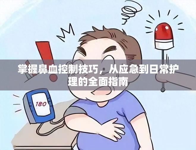 掌握鼻血控制技巧，從應(yīng)急到日常護(hù)理的全面指南