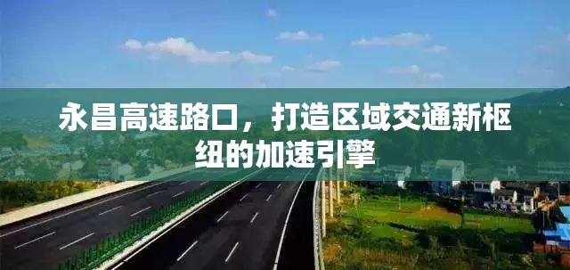 永昌高速路口，打造區(qū)域交通新樞紐的加速引擎