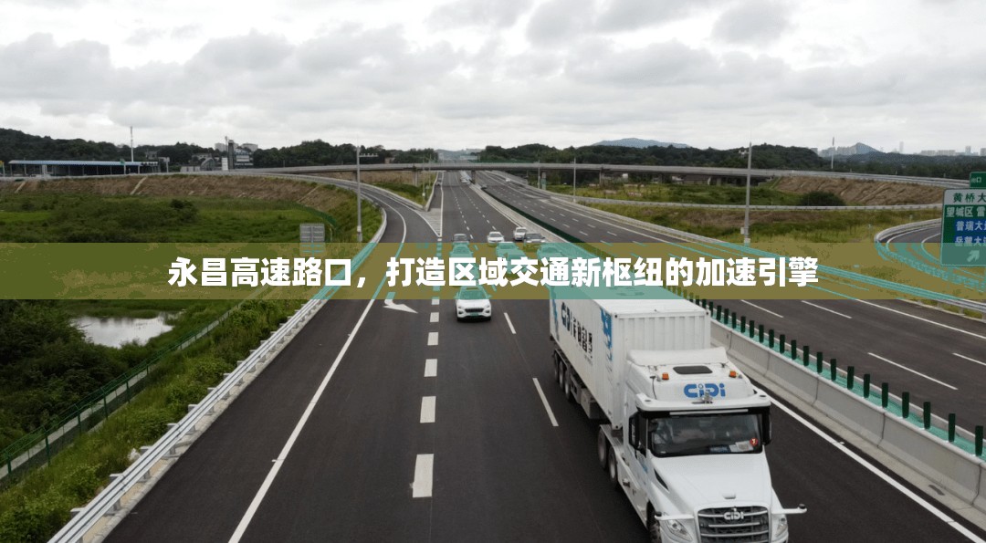 永昌高速路口，打造區(qū)域交通新樞紐的加速引擎