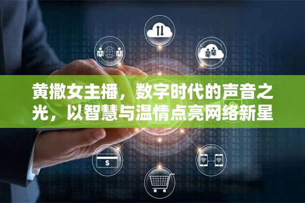 黃撒女主播，數(shù)字時代的聲音之光，以智慧與溫情點亮網絡新星
