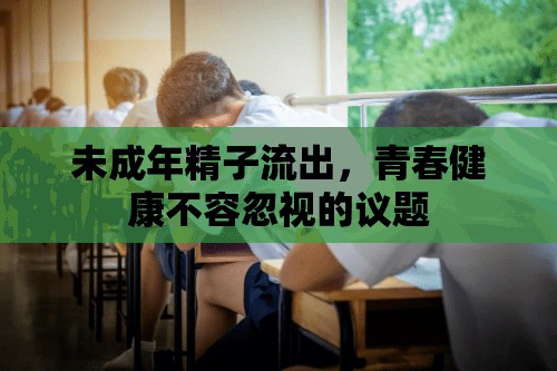 未成年精子流出，青春健康不容忽視的議題
