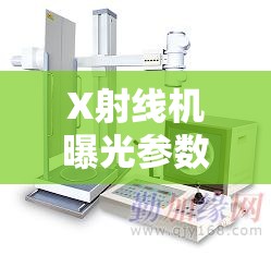X射線機曝光參數(shù)計算器，實現(xiàn)精準(zhǔn)控制，保障安全高效的X光成像