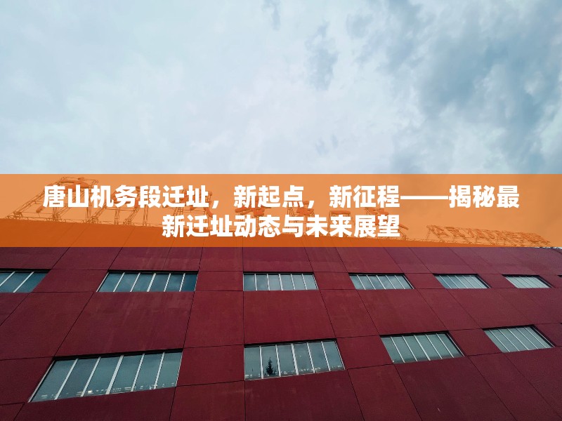 唐山機務段遷址，新起點，新征程——揭秘最新遷址動態(tài)與未來展望