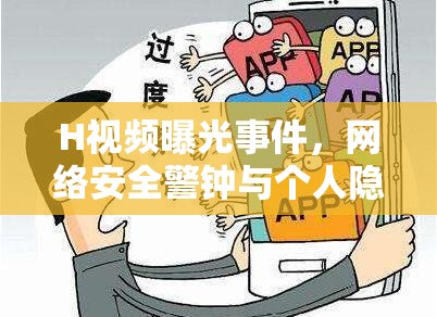 H視頻曝光事件，網(wǎng)絡(luò)安全警鐘與個人隱私的深刻反思