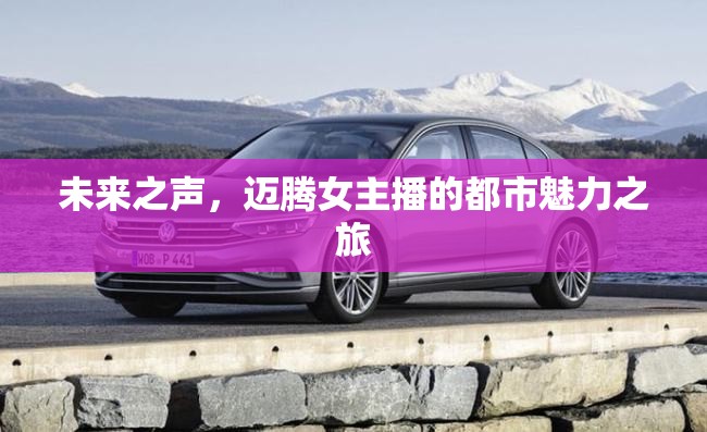 未來(lái)之聲，邁騰女主播的都市魅力之旅