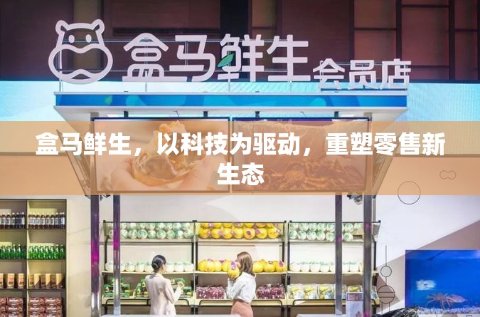 盒馬鮮生，以科技為驅(qū)動，重塑零售新生態(tài)