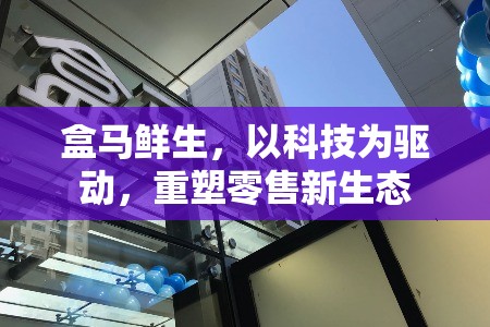 盒馬鮮生，以科技為驅(qū)動，重塑零售新生態(tài)