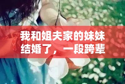 我和姐夫家的妹妹結(jié)婚了，一段跨輩情緣的溫馨敘事