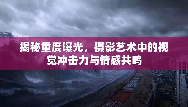揭秘重度曝光，攝影藝術(shù)中的視覺沖擊力與情感共鳴