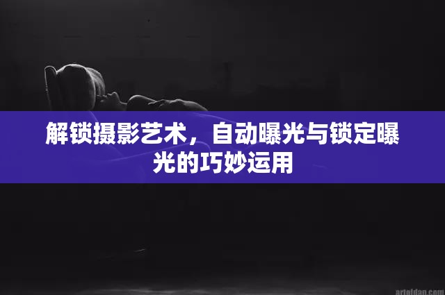 解鎖攝影藝術(shù)，自動(dòng)曝光與鎖定曝光的巧妙運(yùn)用