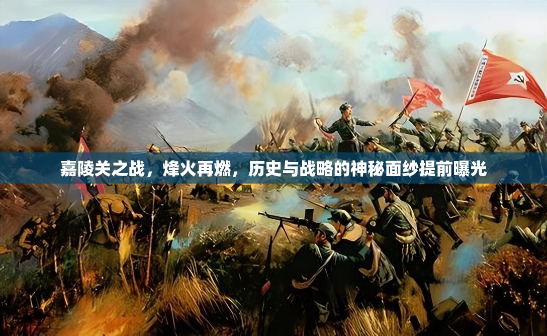 嘉陵關(guān)之戰(zhàn)，烽火再燃，歷史與戰(zhàn)略的神秘面紗提前曝光
