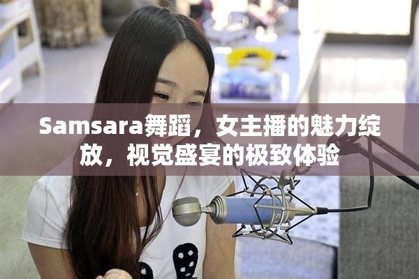Samsara舞蹈，女主播的魅力綻放，視覺盛宴的極致體驗(yàn)