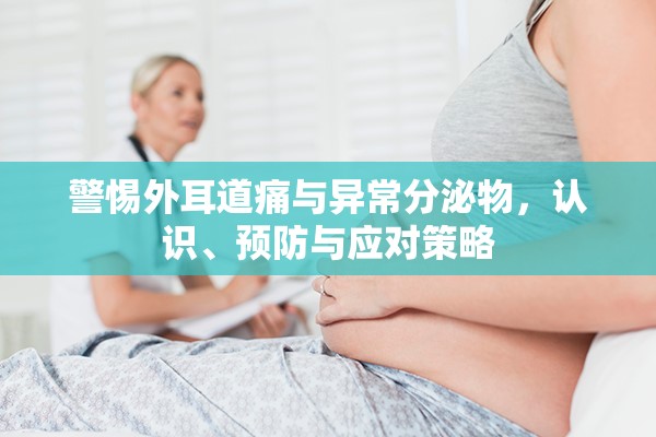 警惕外耳道痛與異常分泌物，認(rèn)識(shí)、預(yù)防與應(yīng)對(duì)策略