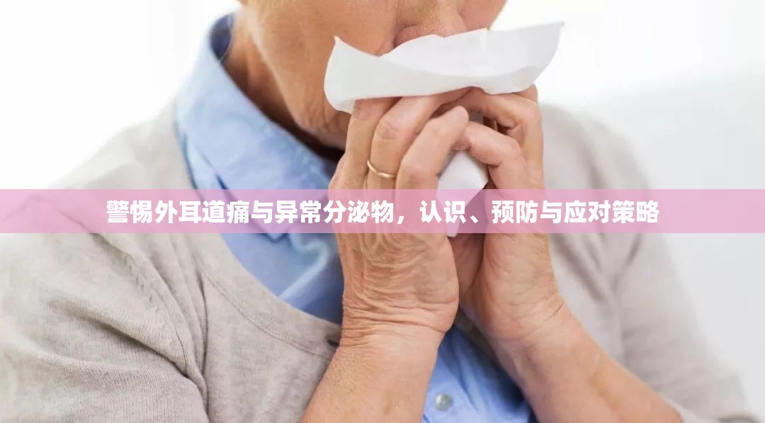 警惕外耳道痛與異常分泌物，認(rèn)識(shí)、預(yù)防與應(yīng)對(duì)策略