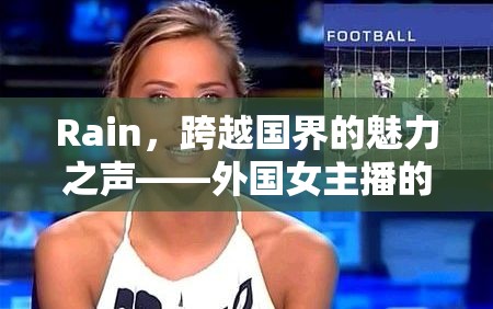 Rain，跨越國界的魅力之聲——外國女主播的全球影響力
