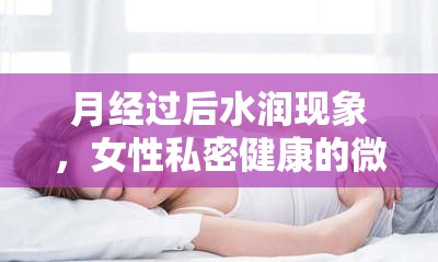 月經(jīng)過后水潤(rùn)現(xiàn)象，女性私密健康的微妙變化與解讀