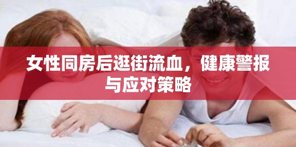 女性同房后逛街流血，健康警報與應對策略